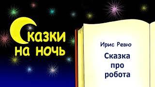 Сказка на ночь про робота - Ирис Ревю - Сказки на ночь