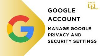 Google Account - Manage Google Privacy and Security Settings