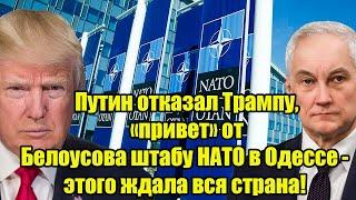 Официально! Путин отказал Трампу, «привет» от Белоусова штабу НАТО в Одессе - этого ждала вся страна