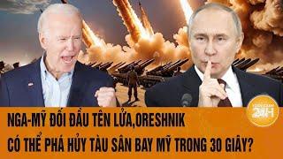Tâm điểm Thế giới: Nga-Mỹ đối đầu tên lửa,Oreshnik có thể phá hủy tàu sân bay Mỹ trong 30 giây?