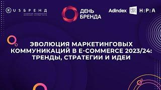 День Бренда 2023. Эволюция маркетинговых коммуникаций в e-commerce 2023/24 (часть 1 и 2 )