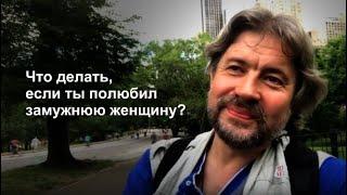 Что делать, если ты полюбил замужнюю женщину?