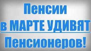 Пенсии в марте Удивят Пенсионеров!