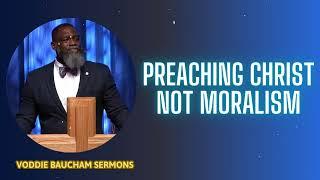 Preaching Christ Not Moralism - Voddie Baucham Sermons