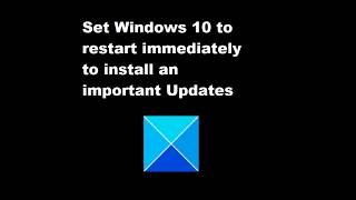 Set Windows 10 to restart immediately to install an important Updates