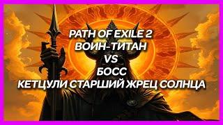 PATH OF EXILE 2 ► ВОИН-ТИТАН VS БОСС КЕТЦУЛИ СТАРШИЙ ЖРЕЦ СОЛНЦА