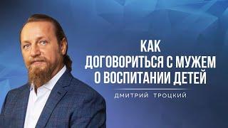 КАК ДОГОВОРИТЬСЯ С МУЖЕМ О ВОСПИТАНИИ ДЕТЕЙ. Дмитрий Троцкий