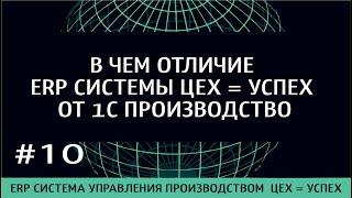 10) ОТЛИЧИЕ ERP СИСТЕМЫ ЦЕХ=УСПЕХ ОТ 1С ПРОИЗВОДСТВО - ERP система управления производством ЦЕХ=УСПЕ