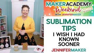 SUBLIMATION: 30 Tips I Wish I'd Known Sooner | Maker Academy Weekend 2024 Prep Class