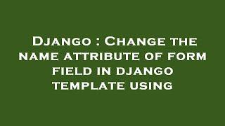 Django : Change the name attribute of form field in django template using