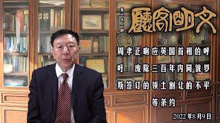 【文明客厅】周孝正响应英国首相的呼吁：废除三百年内同俄罗斯签订的领土割让的不平等条约 2022年8月9日 总第391期