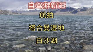 自驾游新疆 第三十天 从塔县回到喀什 沿途航拍塔合曼湿地 白沙湖