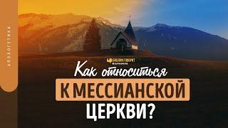 Как относиться к мессианской церкви? | "Библия говорит" | 1634