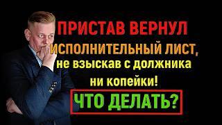 Пристав вам вернул исполнительный лист, не взыскав с должника ни копейки! Что можно сделать