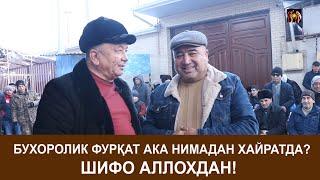 БУХОРОЛИК ФУРҚАТ АКА НИМАДАН ХАЙРАТДА?  ШИФО АЛЛОХДАН!