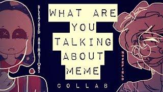 What are you talking about meme // collab with bleached animations