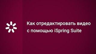 Как отредактировать видео с помощью iSpring Suite