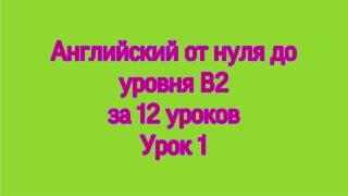 Говорим и пишем на английском языке от 0 до уровня B2 за 12 уроков Урок 1