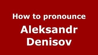 How to pronounce Aleksandr Denisov (Russian/Russia)  - PronounceNames.com