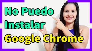 No Puedo Instalar Google Chrome en la Computadora - 2021