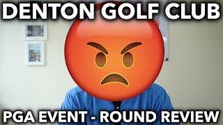 Denton Golf Club - Round Review PGA Event - Not a happy camper!