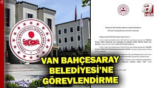 Van Bahçesaray Belediyesi'ne Görevlendirme! | A Haber