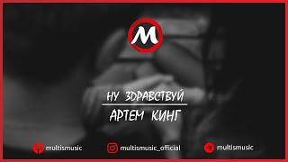 АРТЁМ КИНГ - НУ ЗДРАВСТВУЙ | MultisMusic