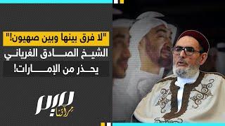 "لا فرق بينها وبين صهـ ـيون!" الشيخ الصادق الغرياني يحذر من الإمارات!