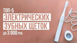 ТОП-5 Электрических зубных щеток до 3000 рублей. Какую электрическую зубную щетку купить?