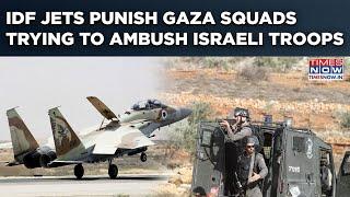 Israeli Fighter Jets Punish Palestinian Terror Squads Trying To Ambush IDF Troops In Gaza| Watch