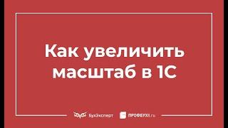 Как увеличить масштаб в 1С