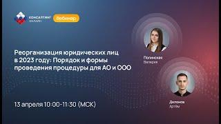 Вебинар:"Реорганизация юридических лиц в 2023 году,Порядок и формы проведения процедуры для АО и ООО