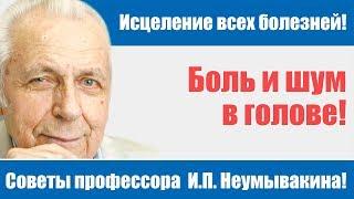 Боль и шум в голове - как избавиться! Советы профессора Неумывакина И.П.!