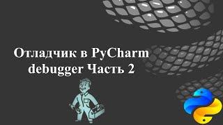 Отладчик (debugger) в PyCharm.  Часть 2