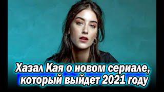 Хазал Кая о новом сериале, который выйдет 2021 году