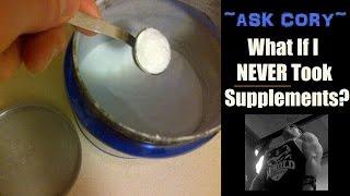 ASK CORY: What If I NEVER Took Supplements? - Cory McCarthy -