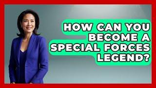 How Can You Become A Special Forces Legend? - Tactical Warfare Experts