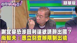 精華片段》#謝宜容 恐涉圖利還欲請辭出國？#尚毅夫：應立刻查辦限制出境【#狠狠抖內幕】2024.11.20