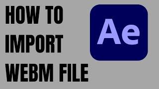 How to Import WEBM File in After Effects