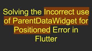 Solving the Incorrect use of ParentDataWidget for Positioned Error in Flutter