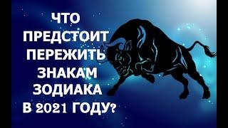 ЧТО ПРЕДСТОИТ ПЕРЕЖИТЬ ЗНАКАМ ЗОДИАКА В 2021 ГОДУ?