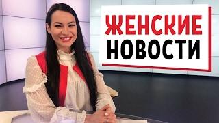 самые настоящие женские новости!!!