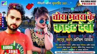 अनिल यादव का_तोरा भतरा के काईट देबौ_Anil yadav tora bhatra ke kaait debou maithili song 2021