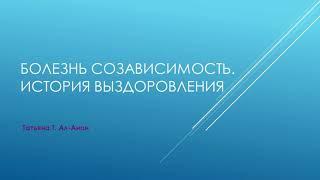 Болезнь созависимость. История выздоровления Татьяны Т.  Ал-Анон