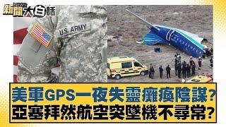 美軍GPS一夜失靈癱瘓陰謀？亞塞拜然航空突墜機不尋常？【新聞大白話】 20241226-6｜介文汲 栗正傑 楊永明