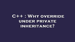 C++ : Why override under private inheritance?