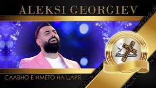 ALEKSI GEORGIEV / Алекси Георгиев - Славно е името на Царя, 2023 (TV VERSION)  | HD