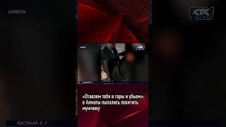 «Отвезем тебя в горы и убьем»: в Алматы пытались похитить мужчину