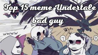 TOP 15 MEME UNDERTALE [BAD GUY]ТОП 15 МЕМЕ АНДЕРТЕЙЛ [ПЛОХИЕ ПАРНИ] 