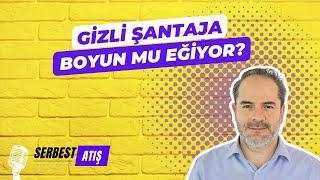 GİZLİ ŞANTAJA BOYUN MU EĞİYOR? [SERBEST ATIŞ]